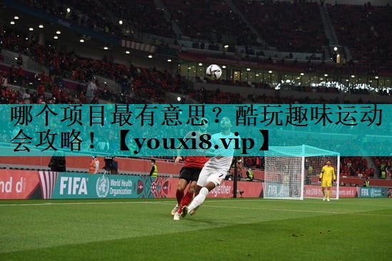 哪个项目最有意思？酷玩趣味运动会攻略！