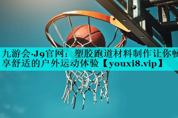 塑胶跑道材料制作让你畅享舒适的户外运动体验