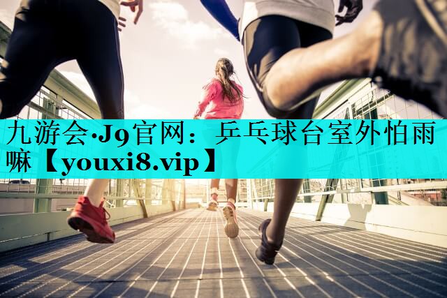 乒乓球台室外怕雨嘛