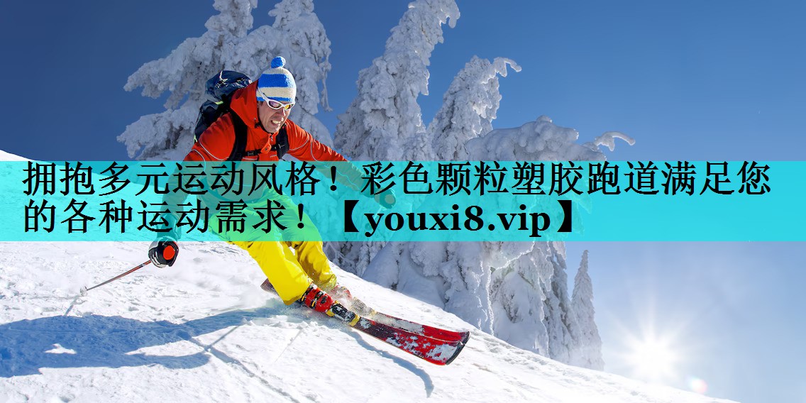 拥抱多元运动风格！彩色颗粒塑胶跑道满足您的各种运动需求！