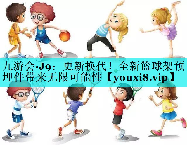 更新换代！全新篮球架预埋件带来无限可能性
